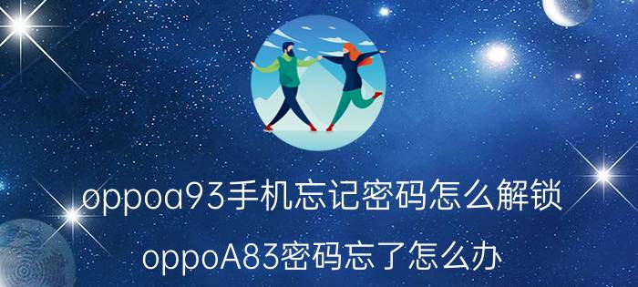 oppoa93手机忘记密码怎么解锁 oppoA83密码忘了怎么办？